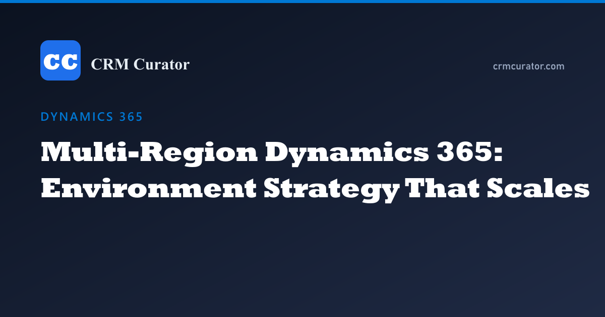 Multi-Region Dynamics 365: Environment Strategy That Scales — Dynamics 365